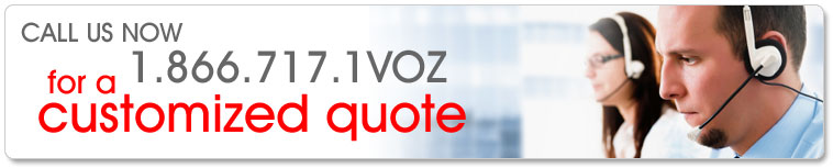 Call us now 1.866.717.1VOZ for a customized quote